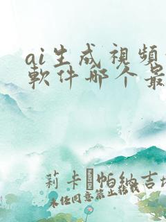 ai生成视频的软件哪个最好用