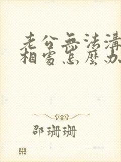 老公无法沟通和相处怎么办