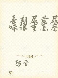 长期尿黄尿骚臭味很重怎么回事