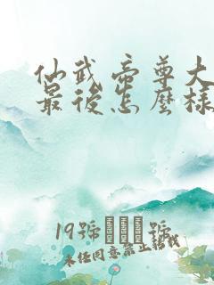 仙武帝尊大结局最后怎么样了