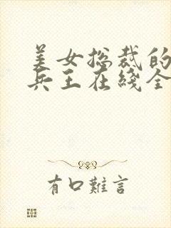 美女总裁的贴身兵王在线全文阅读