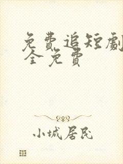 免费追短剧软件 全免费