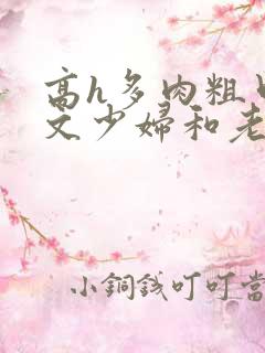 高h多肉粗口辣文少妇和老头小说