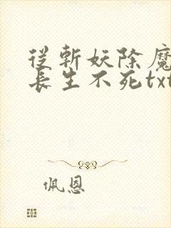 从斩妖除魔开始长生不死txt下载笔趣阁