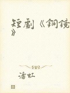 短剧《铜镜妖妃》