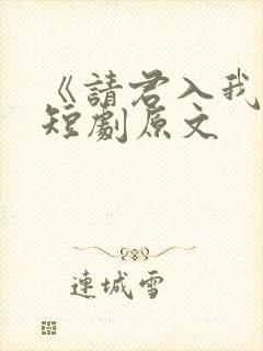 《请君入我怀》短剧原文