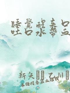 睡觉醒来口苦,吐口水带血