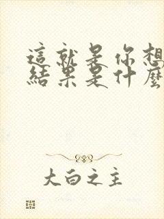 这就是你想要的结果是什么歌