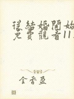 从结婚开始恋爱免费观看11集