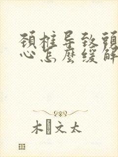 颈椎导致头疼恶心怎么缓解