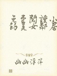免费阅读小说我的美女邻居在线阅读全文