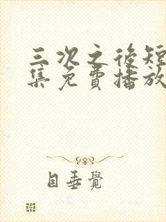 三次之后短剧全集免费播放