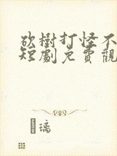 砍树打怪不修仙短剧免费观看