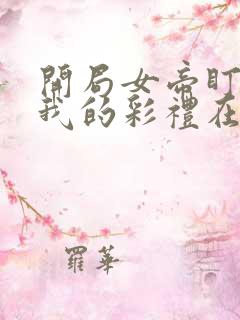 开局女帝盯上了我的彩礼在线看
