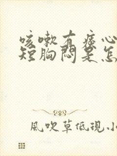 咳嗽有痰心慌气短胸闷是怎么回事