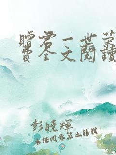 赠君一世荣华免费全文阅读免