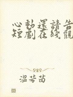 心动还请告诉我短剧在线观看免费