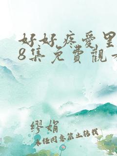 好好疼爱里面第8集免费观看
