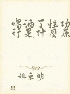 喝酒了性功能不行是什么原因