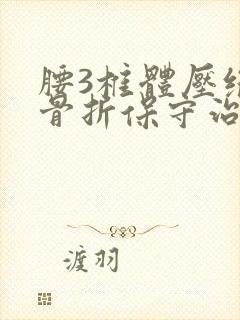 腰3椎体压缩性骨折保守治疗卧床应注意什么