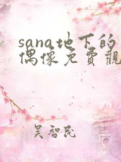 sana地下的偶像免费观看