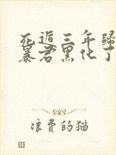死遁三年归来,暴君黑化了免费