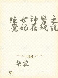 绝世神医之逆天魔妃在线观看