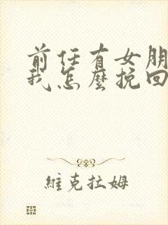 前任有女朋友了我怎么挽回