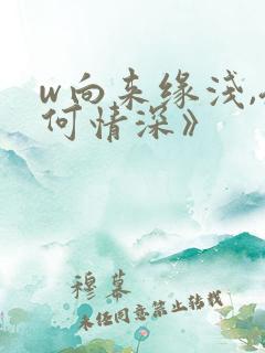 w向来缘浅,奈何情深》