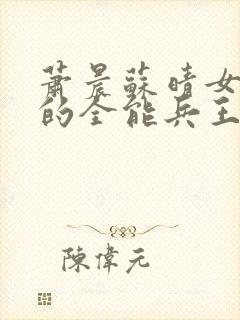 萧晨苏晴女总裁的全能兵王最新