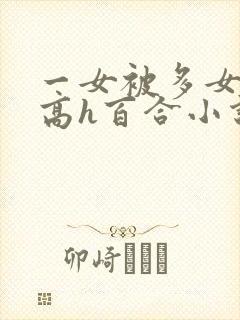 一女被多女调教高h百合小说