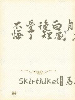 不爱后白月光后悔了 短剧 免费看
