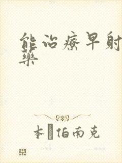 能治疗早射的中药