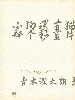 小狗还有猫咪是哪个动画片里的