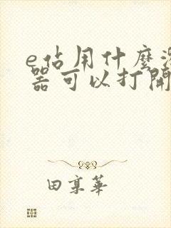 e站用什么浏览器可以打开