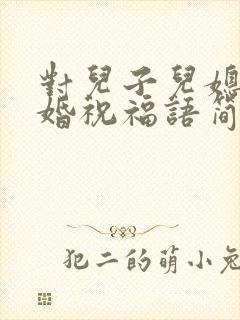 对儿子儿媳的新婚祝福语简短