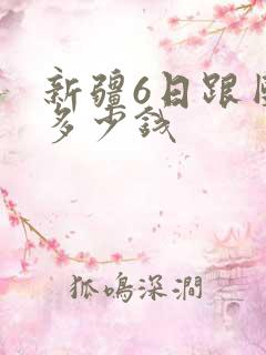 新疆6日跟团游多少钱