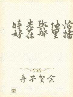 时光与他恰是正好在哪里播出