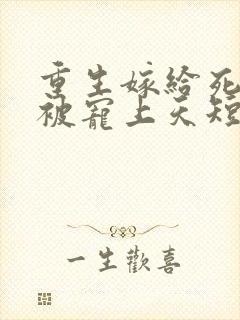 重生嫁给死对头被宠上天短剧