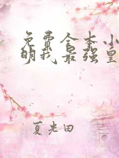 免费全本小说大明我最强皇孙请老朱退位