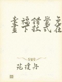 幸福错觉免费漫画下拉式在线阅读