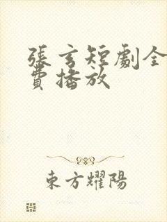 张玄短剧全集免费播放