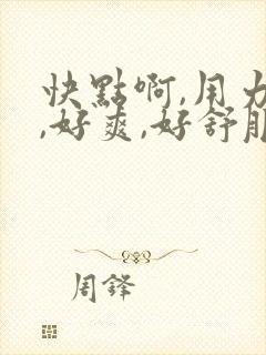 快点啊,用力操,好爽,好舒服视频