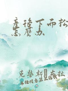产后下面松弛了怎么办
