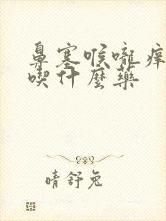 鼻塞喉咙痒干咳吃什么药