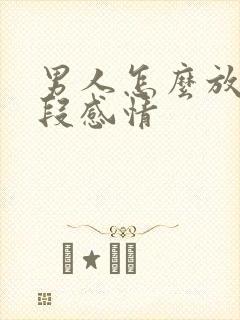 男人怎么放下一段感情