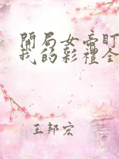 开局女帝盯上了我的彩礼全集