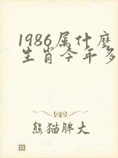 1986属什么生肖今年多大了