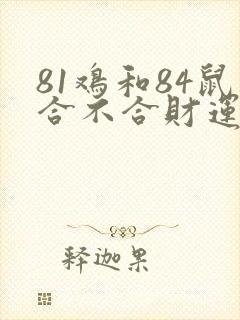 81鸡和84鼠合不合财运