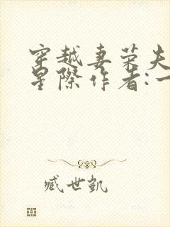 穿越妻荣夫贵的星际作者:一见我珍